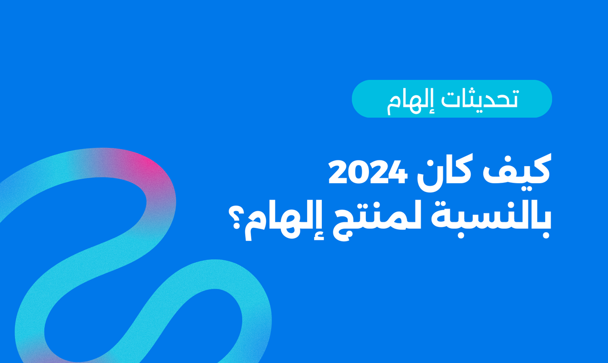 أبرز تحديثات العام الماضي | كيف كان 2024بالنسبة لمنتج إلهام؟